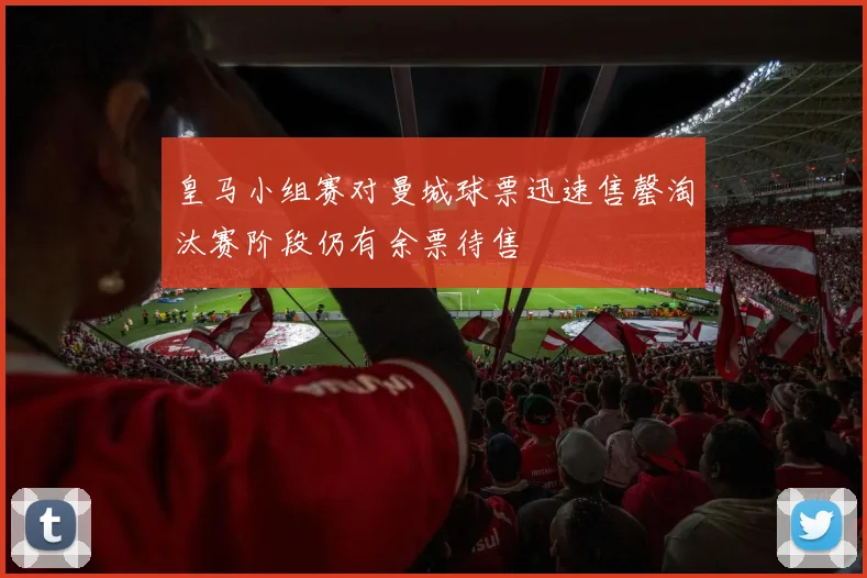 皇马小组赛对曼城球票迅速售罄淘汰赛阶段仍有余票待售