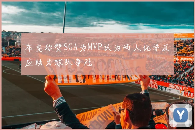 布克称赞SGA为MVP认为两人化学反应助力球队争冠