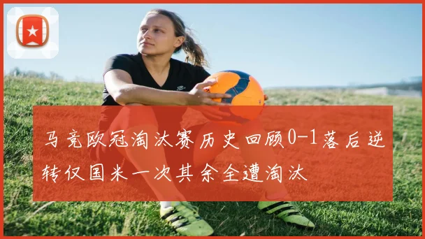 马竞欧冠淘汰赛历史回顾0-1落后逆转仅国米一次其余全遭淘汰