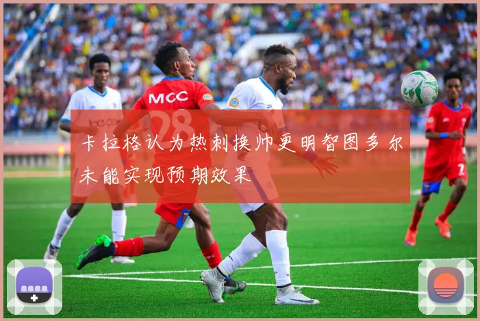 卡拉格认为热刺换帅更明智图多尔未能实现预期效果