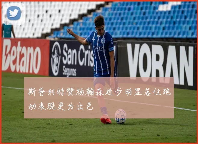 斯普利特赞杨瀚森进步明显落位跑动表现更为出色