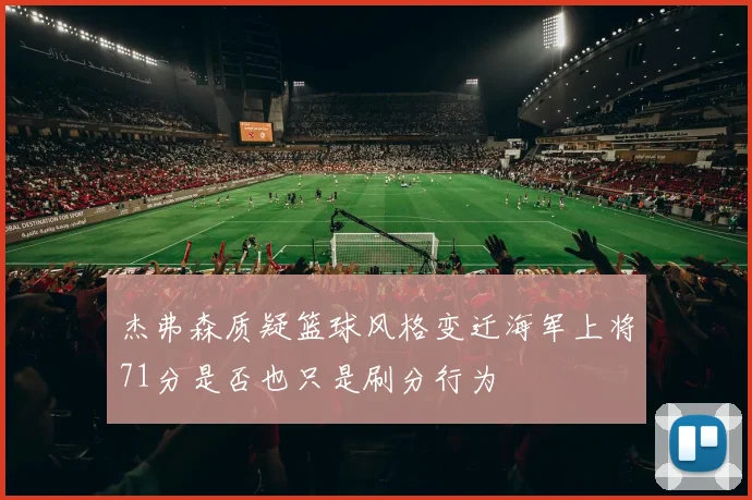 杰弗森质疑篮球风格变迁海军上将71分是否也只是刷分行为