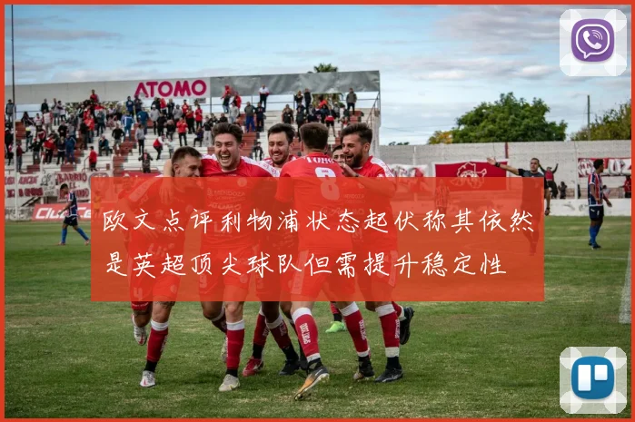 欧文点评利物浦状态起伏称其依然是英超顶尖球队但需提升稳定性