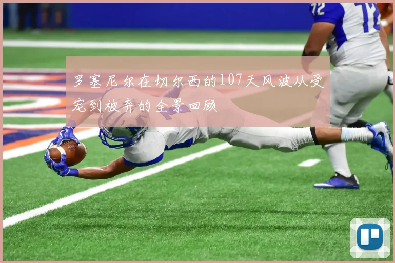 罗塞尼尔在切尔西的107天风波从受宠到被弃的全景回顾