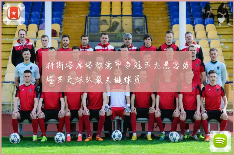 科斯塔库塔称意甲争冠已无悬念劳塔罗是球队最关键球员