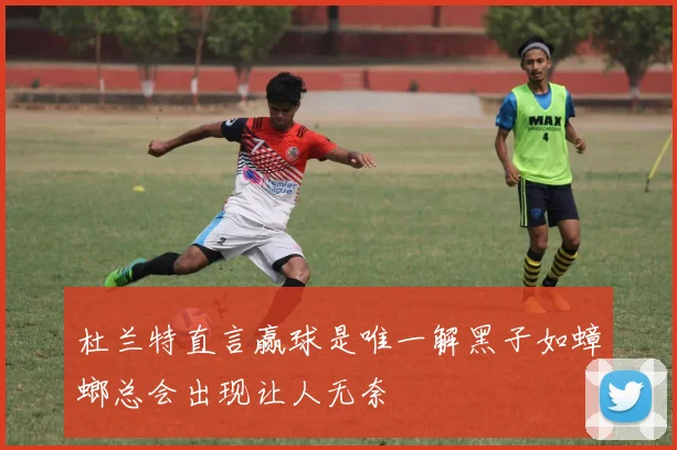 杜兰特直言赢球是唯一解黑子如蟑螂总会出现让人无奈